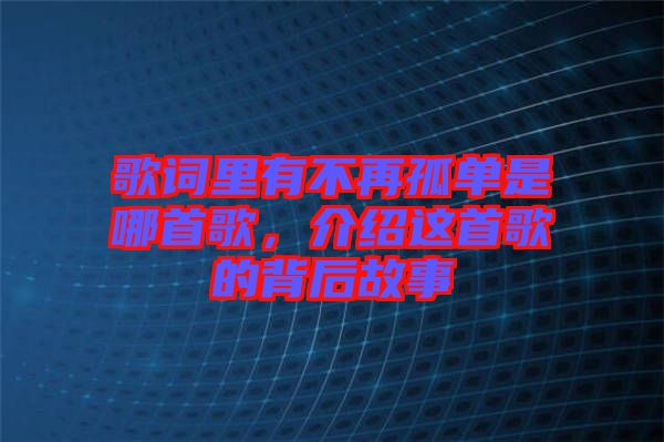 歌詞里有不再孤單是哪首歌，介紹這首歌的背后故事