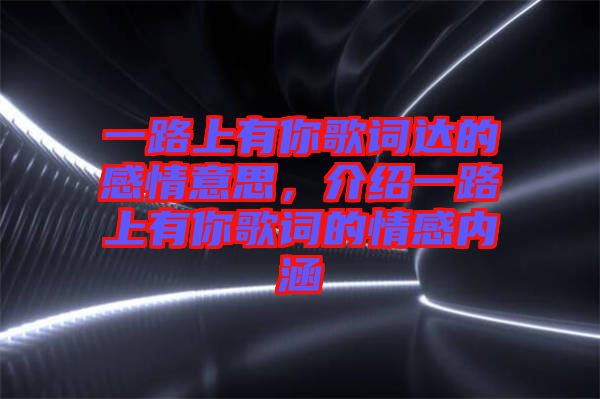 一路上有你歌詞達的感情意思，介紹一路上有你歌詞的情感內涵