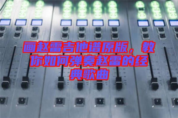 畫趙雷吉他譜原版，教你如何彈奏趙雷的經典歌曲