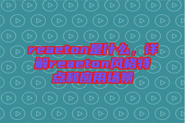 reaeton是什么，詳解reaeton風格特點和應用場景