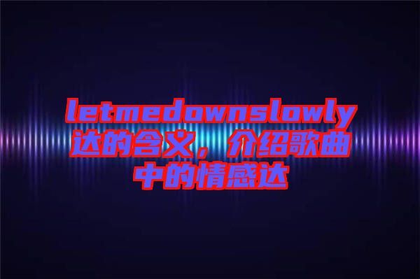 letmedownslowly達的含義，介紹歌曲中的情感達