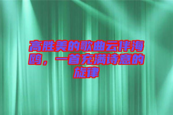 高勝美的歌曲云伴海鷗，一首充滿詩意的旋律