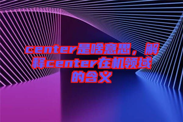 center是啥意思，解釋center在機領域的含義