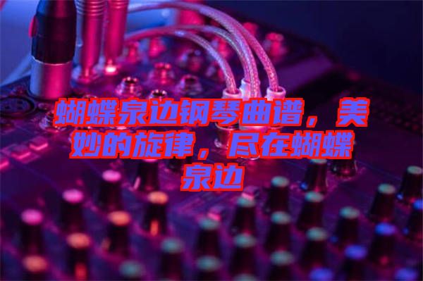 蝴蝶泉邊鋼琴曲譜，美妙的旋律，盡在蝴蝶泉邊