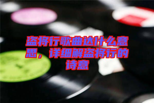 盜將行歌曲達什么意思，詳細解盜將行的詩意