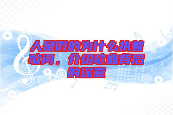 人是假的為什么執著歌詞，介紹歌曲背后的深意