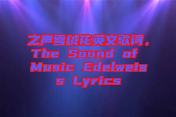 之聲雪絨花英文歌詞，The Sound of Music Edelweiss Lyrics