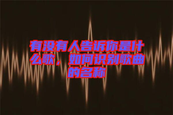 有沒有人告訴你是什么歌，如何識(shí)別歌曲的名稱