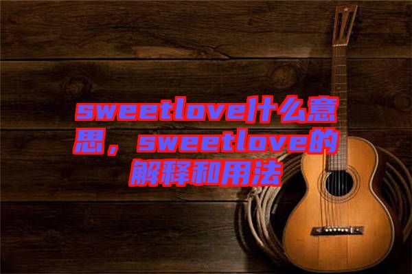 sweetlove什么意思，sweetlove的解釋和用法