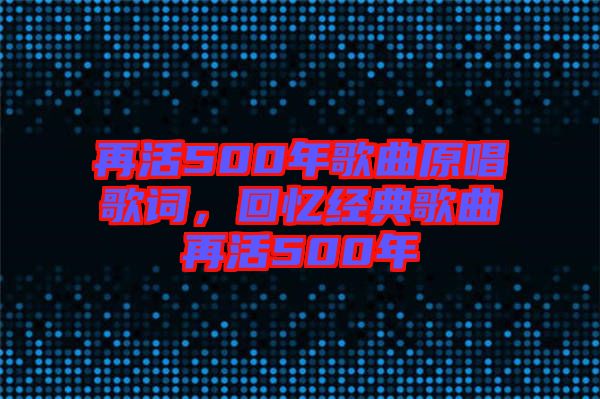 再活500年歌曲原唱歌詞，回憶經典歌曲再活500年