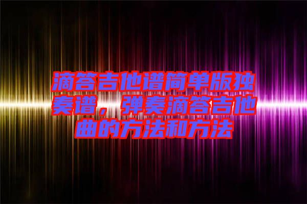 滴答吉他譜簡單版獨(dú)奏譜，彈奏滴答吉他曲的方法和方法