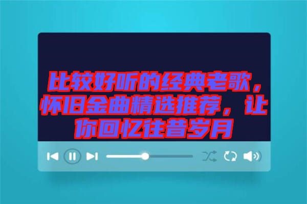 比較好聽的經典老歌，懷舊金曲精選推薦，讓你回憶往昔歲月