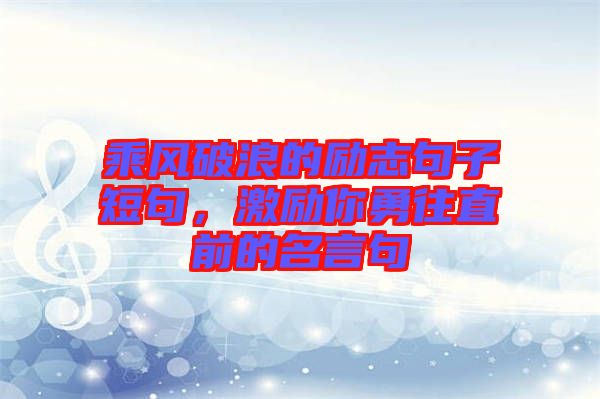 乘風破浪的勵志句子短句，激勵你勇往直前的名言句