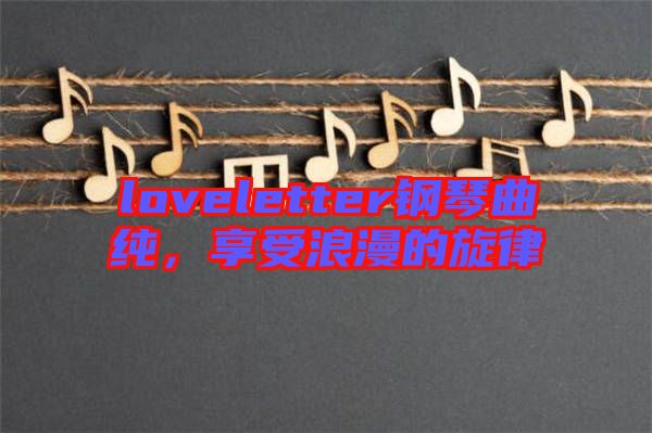 loveletter鋼琴曲純，享受浪漫的旋律