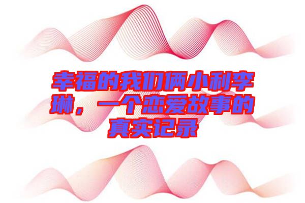 幸福的我們倆小利李琳，一個(gè)戀愛故事的真實(shí)記錄