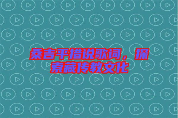 桑吉平措說歌詞，探索藏傳教文化