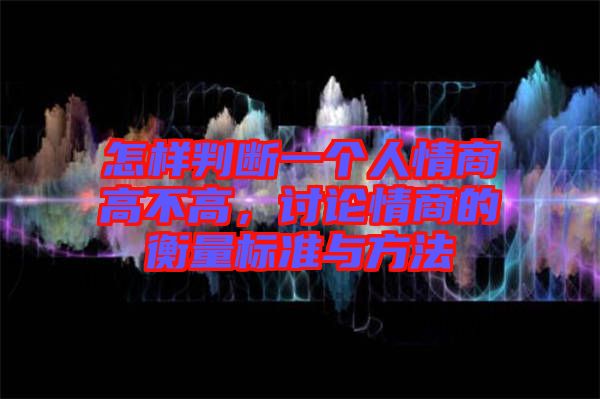 怎樣判斷一個(gè)人情商高不高，討論情商的衡量標(biāo)準(zhǔn)與方法