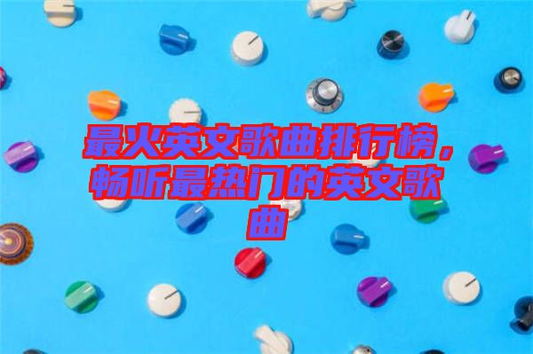 最火英文歌曲排行榜，暢聽最熱門的英文歌曲