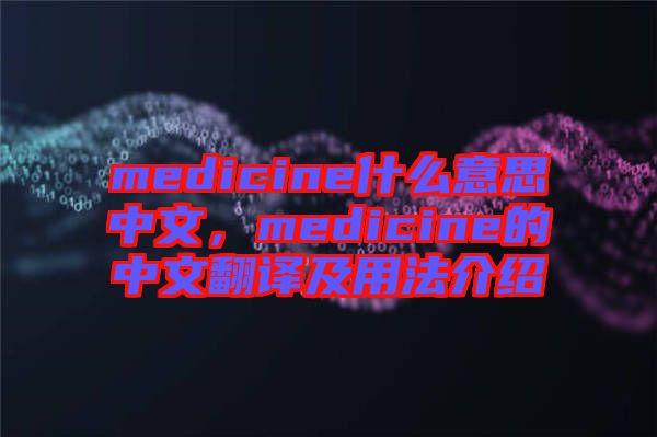 medicine什么意思中文，medicine的中文翻譯及用法介紹