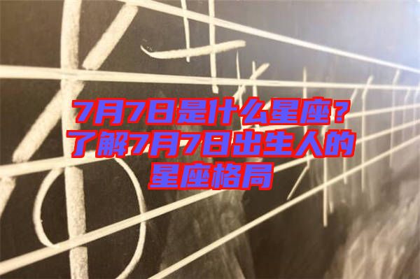 7月7日是什么星座？了解7月7日出生人的星座格局