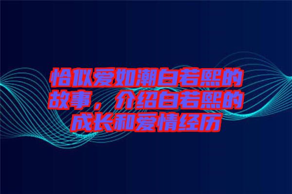 恰似愛如潮白若熙的故事，介紹白若熙的成長和愛情經歷