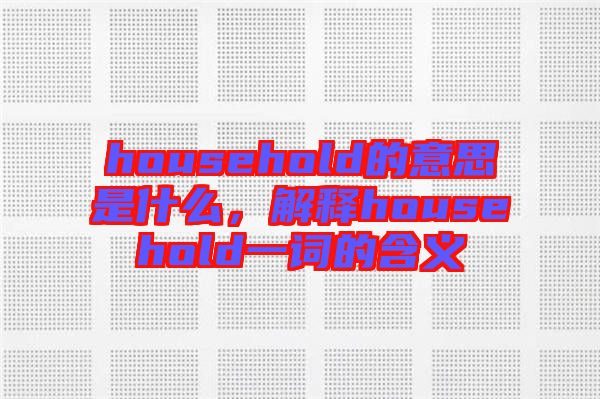 household的意思是什么，解釋household一詞的含義