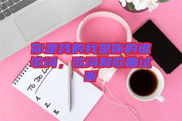 你是我的我是你的誰(shuí)歌詞，歌詞和歌曲試聽(tīng)