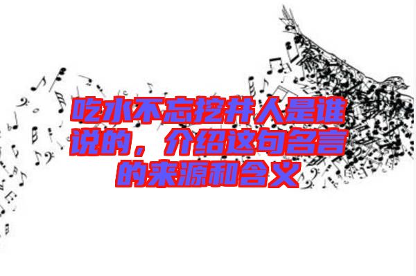 吃水不忘挖井人是誰說的，介紹這句名言的來源和含義