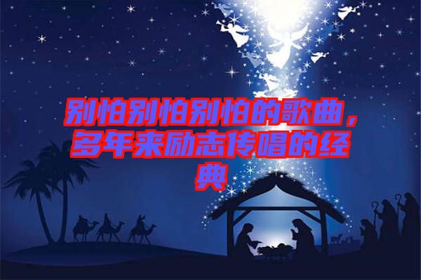 別怕別怕別怕的歌曲，多年來勵志傳唱的經(jīng)典