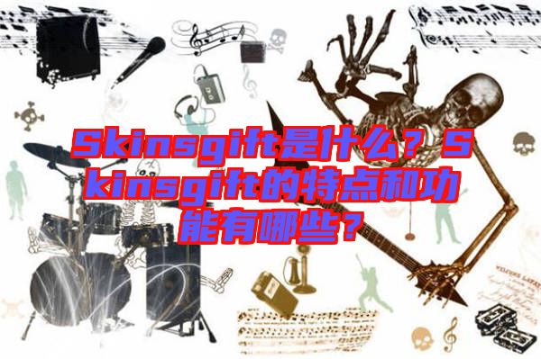 Skinsgift是什么？Skinsgift的特點和功能有哪些？