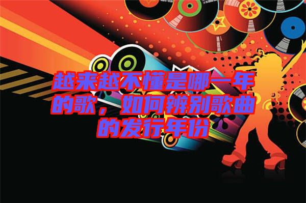 越來(lái)越不懂是哪一年的歌，如何辨別歌曲的發(fā)行年份