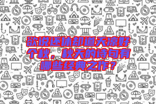 欲說還休卻道天涼好個秋，秋天的詩句有哪些經(jīng)典之作？