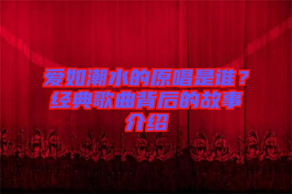 愛如潮水的原唱是誰？經典歌曲背后的故事介紹