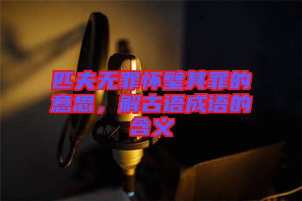 匹夫無罪懷璧其罪的意思，解古語成語的含義