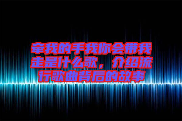 牽我的手我你會帶我走是什么歌，介紹流行歌曲背后的故事