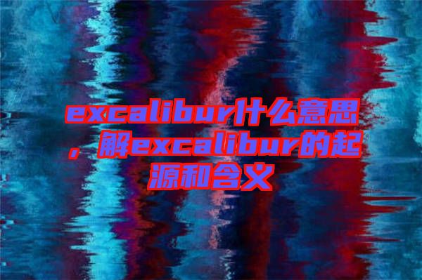 excalibur什么意思，解excalibur的起源和含義