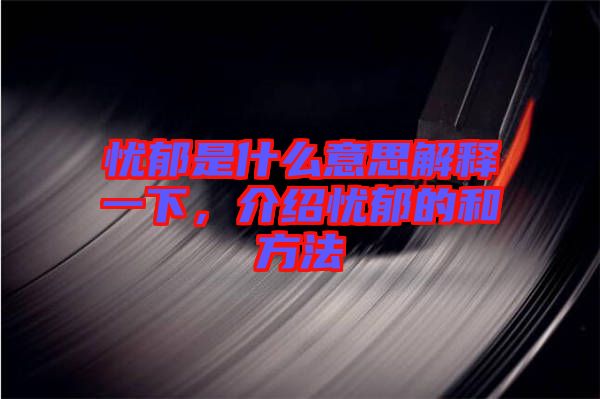 憂郁是什么意思解釋一下，介紹憂郁的和方法