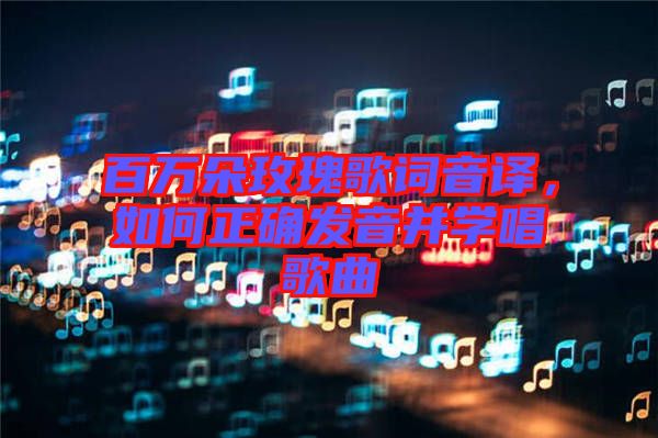 百萬朵玫瑰歌詞音譯，如何正確發音并學唱歌曲