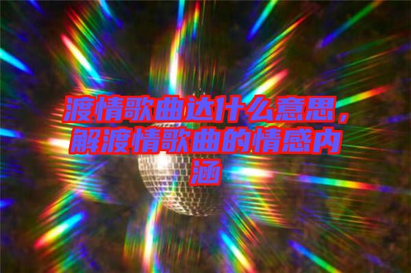 渡情歌曲達什么意思，解渡情歌曲的情感內涵