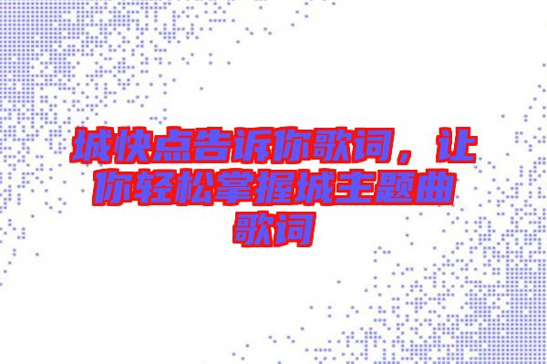 城快點告訴你歌詞，讓你輕松掌握城主題曲歌詞