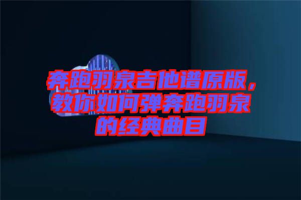 奔跑羽泉吉他譜原版，教你如何彈奔跑羽泉的經典曲目