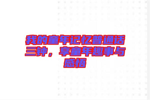 我的童年記憶普通話(huà)三鐘，享童年趣事與感悟