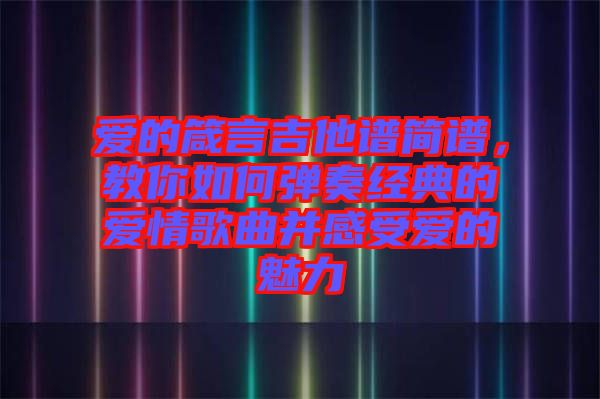 愛的箴言吉他譜簡譜，教你如何彈奏經典的愛情歌曲并感受愛的魅力