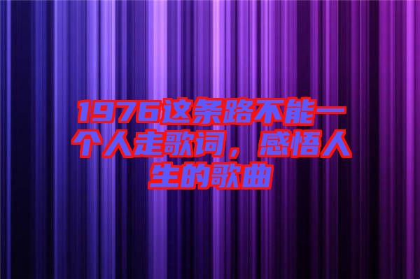 1976這條路不能一個人走歌詞，感悟人生的歌曲