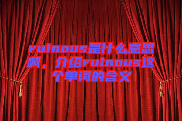 ruinous是什么意思啊，介紹ruinous這個單詞的含義