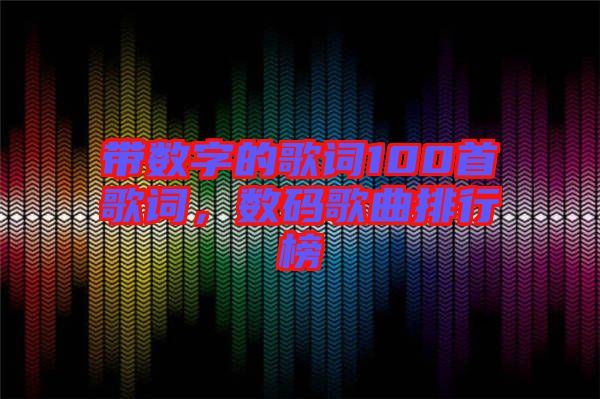 帶數(shù)字的歌詞100首歌詞，數(shù)碼歌曲排行榜