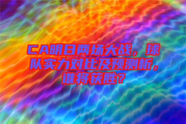 CA明日兩場(chǎng)大戰(zhàn)，球隊(duì)實(shí)力對(duì)比及預(yù)測(cè)析，誰將獲勝？