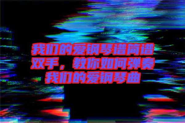 我們的愛鋼琴譜簡譜雙手，教你如何彈奏我們的愛鋼琴曲