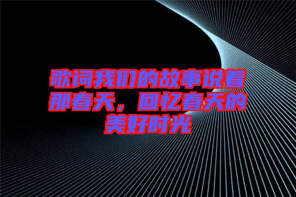 歌詞我們的故事說著那春天，回憶春天的美好時光