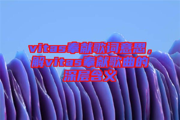 vitas奉獻歌詞意思，解vitas奉獻歌曲的深層含義